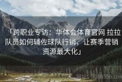 「跨职业专访：华体会体育官网 拉拉队员如何辅佐球队行销，让赛季营销资源最大化」