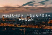 巴黎对多特蒙德，巴黎对多特蒙德比赛结果如何