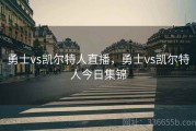 勇士vs凯尔特人直播，勇士vs凯尔特人今日集锦