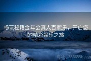 畅玩秘籍金年会真人百家乐，开启您的精彩娱乐之旅