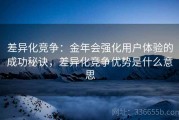 差异化竞争：金年会强化用户体验的成功秘诀，差异化竞争优势是什么意思