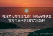 电竞文化的燎原之势：解析英雄联盟官方与民间共创的文化矩阵