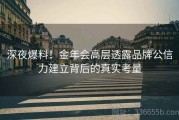 深夜爆料！金年会高层透露品牌公信力建立背后的真实考量