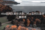 nba篮网队最新消息，nba篮网队最新赛程表
