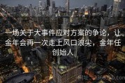 一场关于大事件应对方案的争论，让金年会再一次走上风口浪尖，金年任创始人