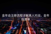 金年会注册流程详解真人对战，金年任菜单