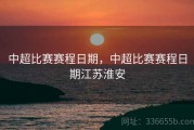 中超比赛赛程日期，中超比赛赛程日期江苏淮安