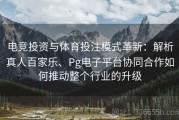 电竞投资与体育投注模式革新：解析真人百家乐、Pg电子平台协同合作如何推动整个行业的升级