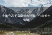 金年会高手指南射击比赛，今年射击金牌