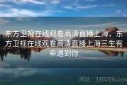 东方卫视在线观看高清直播上海，东方卫视在线观看高清直播上海三生有幸遇到你