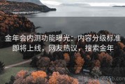 金年会内测功能曝光：内容分级标准即将上线，网友热议，搜索金年