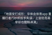 「地面安打成形：华体会体育app 重播打者巧妙抓投手失误，上垒轻而易举却也酣畅淋漓」