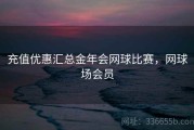充值优惠汇总金年会网球比赛，网球场会员