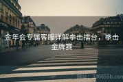 金年会专属客服详解拳击擂台，拳击金牌赛