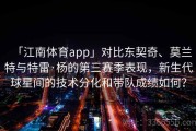 「江南体育app」对比东契奇、莫兰特与特雷·杨的第三赛季表现，新生代球星间的技术分化和带队成绩如何？