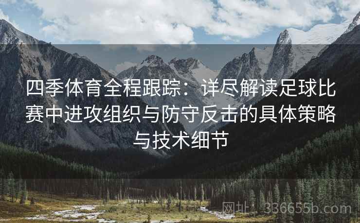 四季体育全程跟踪：详尽解读足球比赛中进攻组织与防守反击的具体策略与技术细节