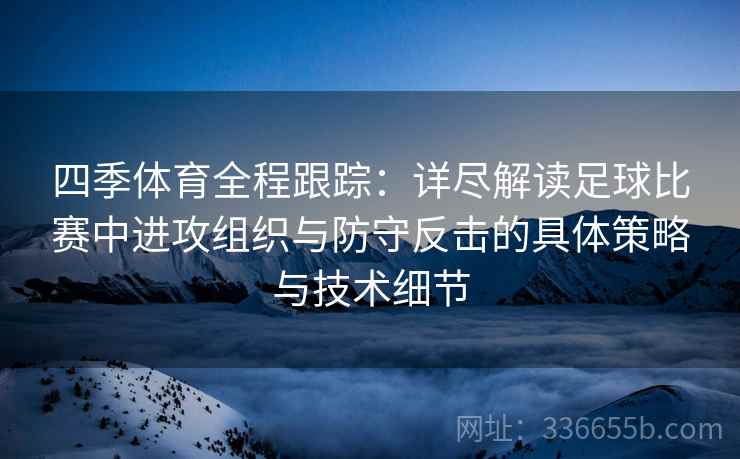 四季体育全程跟踪：详尽解读足球比赛中进攻组织与防守反击的具体策略与技术细节