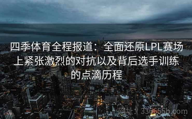 四季体育全程报道：全面还原LPL赛场上紧张激烈的对抗以及背后选手训练的点滴历程