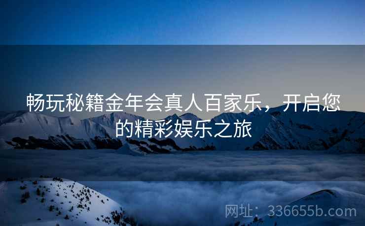 畅玩秘籍金年会真人百家乐，开启您的精彩娱乐之旅
