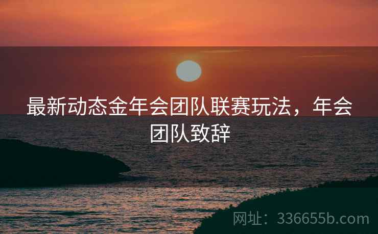 最新动态金年会团队联赛玩法，年会团队致辞