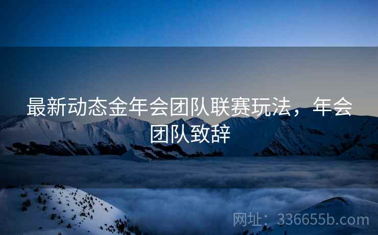 最新动态金年会团队联赛玩法，年会团队致辞