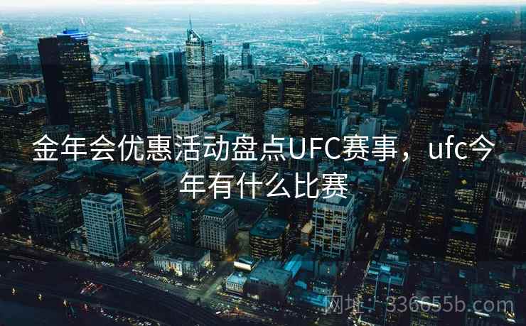 金年会优惠活动盘点UFC赛事，ufc今年有什么比赛