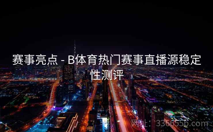 赛事亮点 - B体育热门赛事直播源稳定性测评