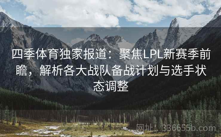 四季体育独家报道：聚焦LPL新赛季前瞻，解析各大战队备战计划与选手状态调整
