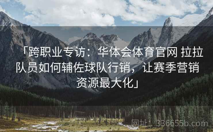 「跨职业专访：华体会体育官网 拉拉队员如何辅佐球队行销，让赛季营销资源最大化」