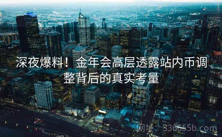 深夜爆料！金年会高层透露站内币调整背后的真实考量