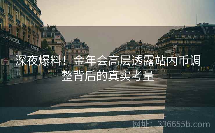 深夜爆料！金年会高层透露站内币调整背后的真实考量