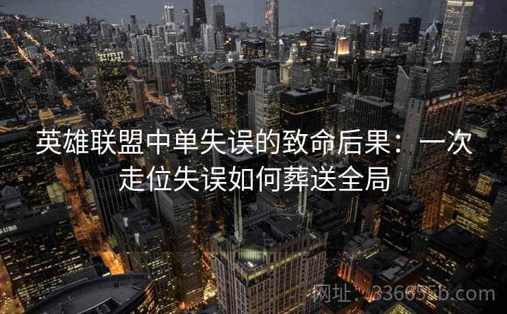 英雄联盟中单失误的致命后果：一次走位失误如何葬送全局