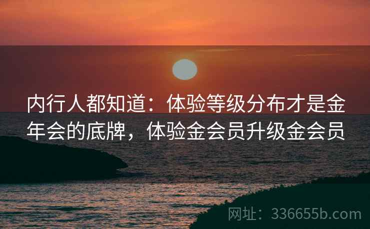 内行人都知道：体验等级分布才是金年会的底牌，体验金会员升级金会员