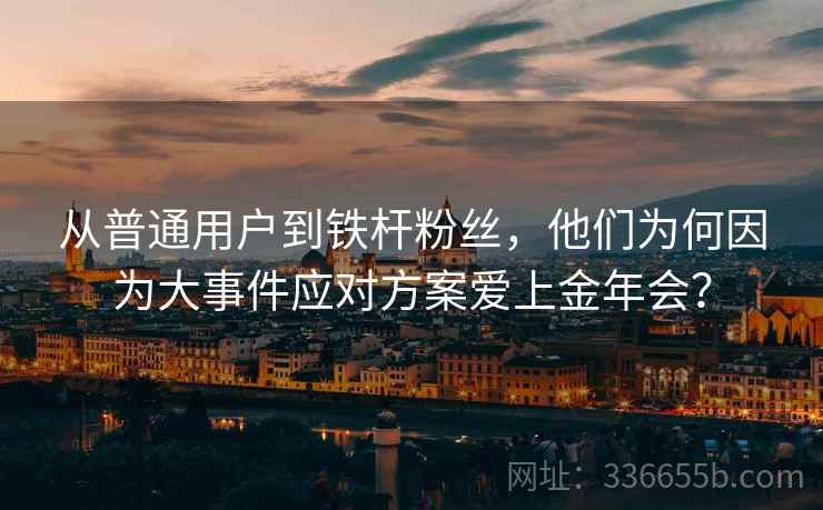从普通用户到铁杆粉丝，他们为何因为大事件应对方案爱上金年会？