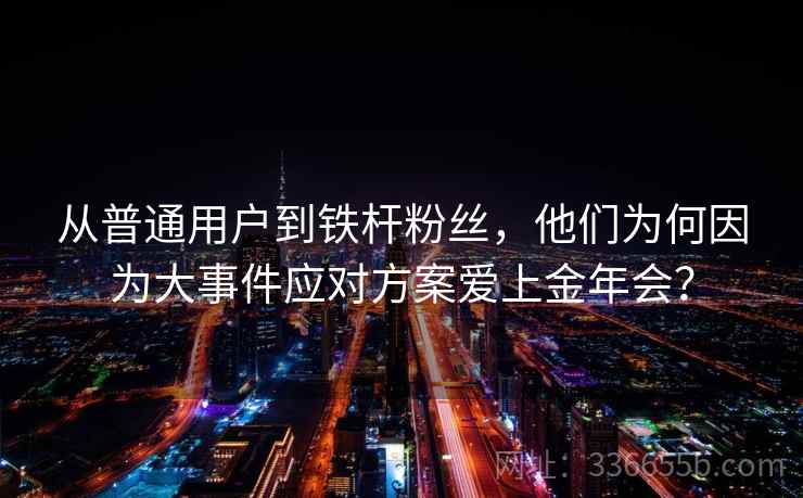 从普通用户到铁杆粉丝，他们为何因为大事件应对方案爱上金年会？