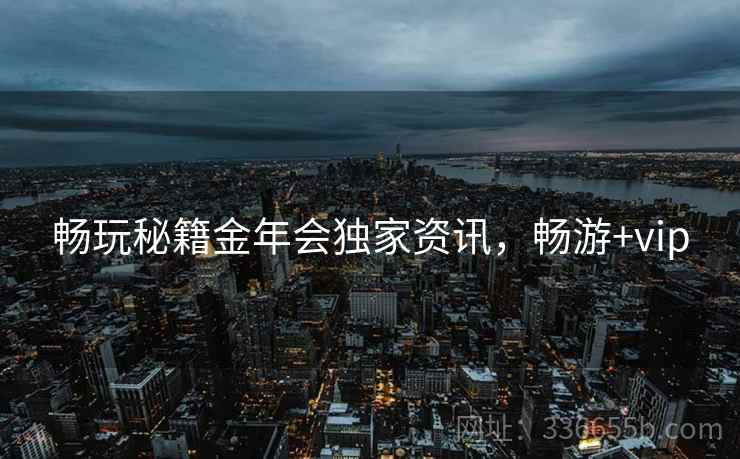畅玩秘籍金年会独家资讯，畅游+vip