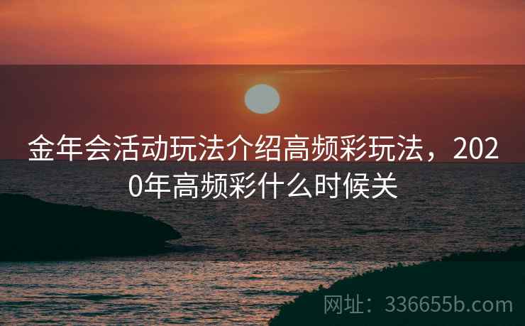 金年会活动玩法介绍高频彩玩法，2020年高频彩什么时候关