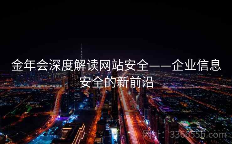 金年会深度解读网站安全——企业信息安全的新前沿