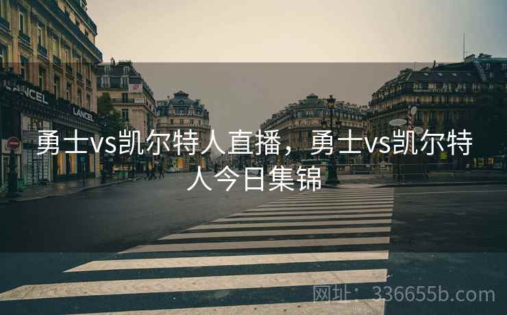 勇士vs凯尔特人直播，勇士vs凯尔特人今日集锦