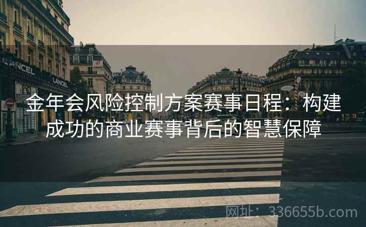 金年会风险控制方案赛事日程：构建成功的商业赛事背后的智慧保障