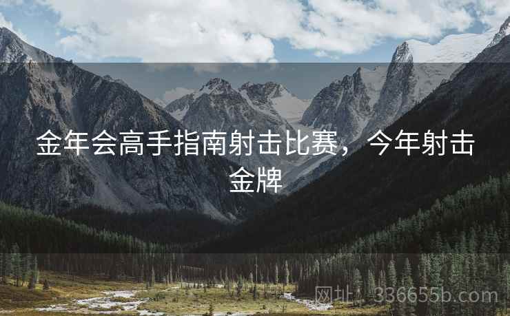 金年会高手指南射击比赛，今年射击金牌