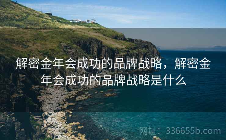 解密金年会成功的品牌战略，解密金年会成功的品牌战略是什么