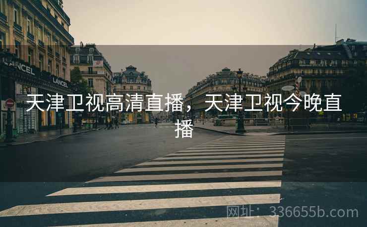 天津卫视高清直播，天津卫视今晚直播