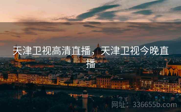 天津卫视高清直播，天津卫视今晚直播