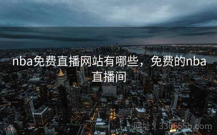 nba免费直播网站有哪些，免费的nba直播间
