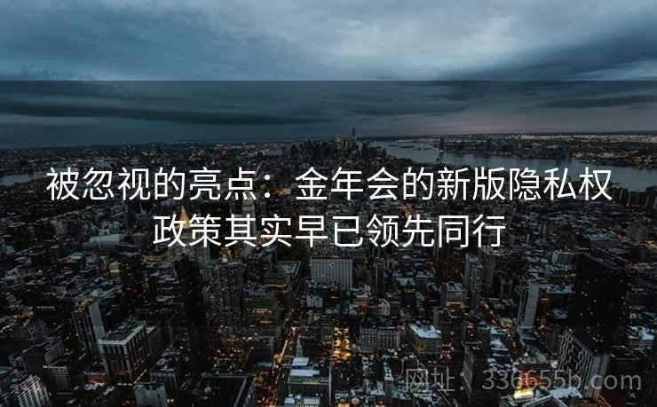 被忽视的亮点：金年会的新版隐私权政策其实早已领先同行