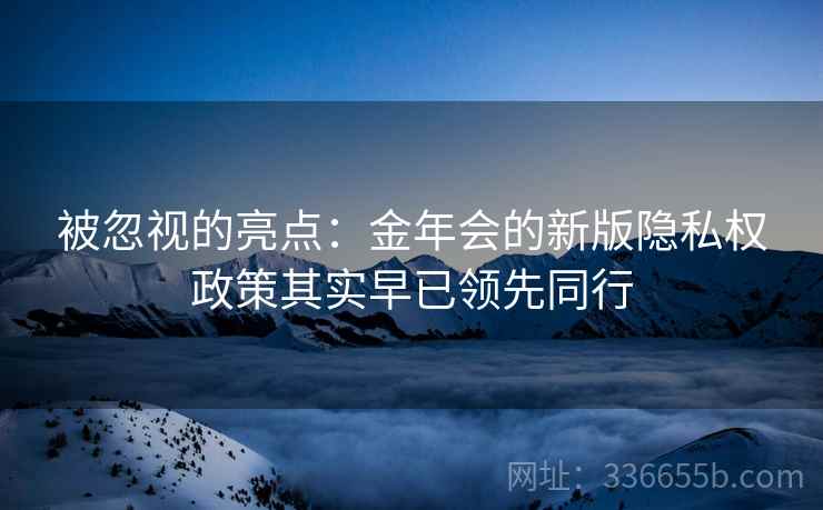 被忽视的亮点：金年会的新版隐私权政策其实早已领先同行