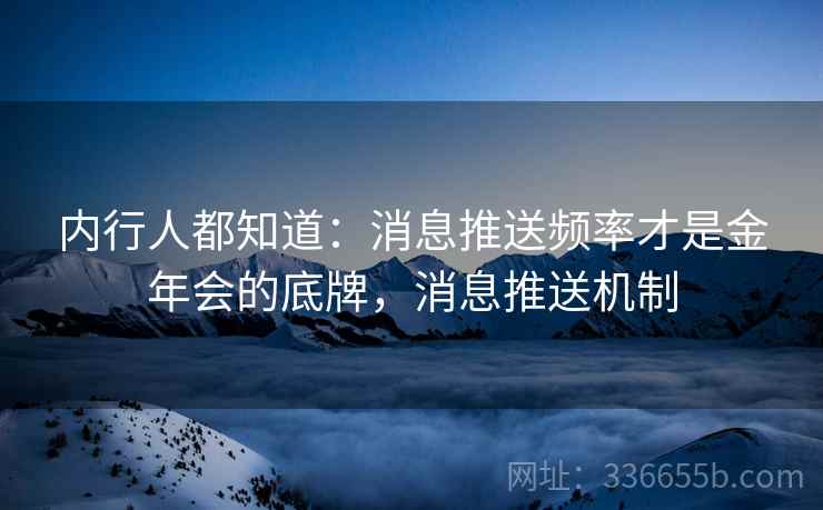 内行人都知道：消息推送频率才是金年会的底牌，消息推送机制
