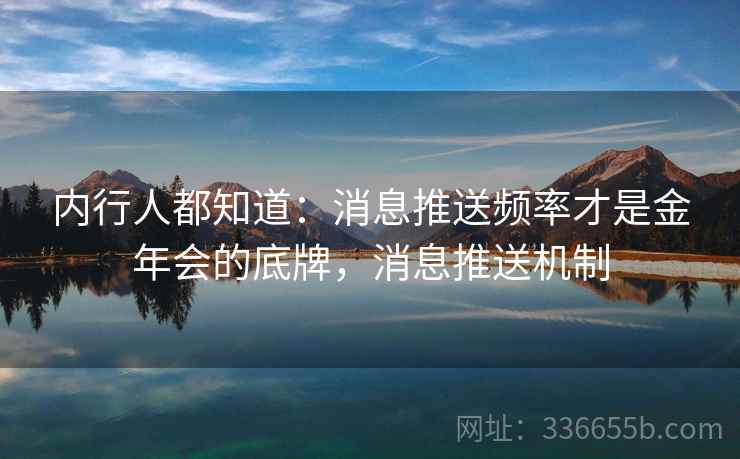 内行人都知道：消息推送频率才是金年会的底牌，消息推送机制