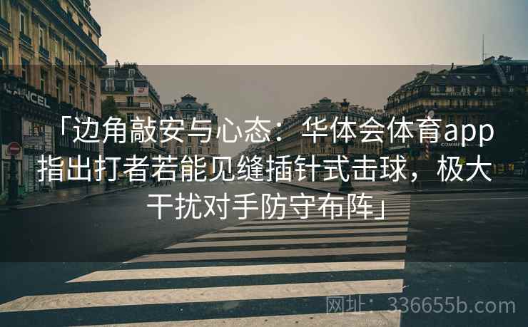 「边角敲安与心态：华体会体育app 指出打者若能见缝插针式击球，极大干扰对手防守布阵」